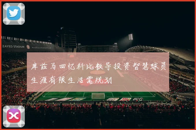 库兹马回忆科比教导投资智慧球员生涯有限生活需规划