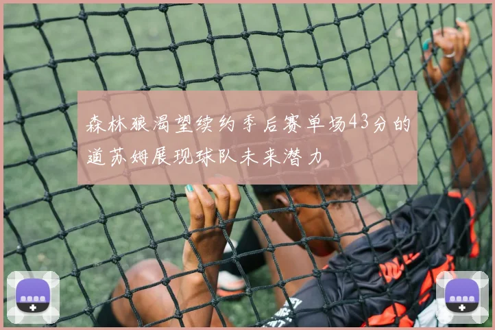 森林狼渴望续约季后赛单场43分的道苏姆展现球队未来潜力
