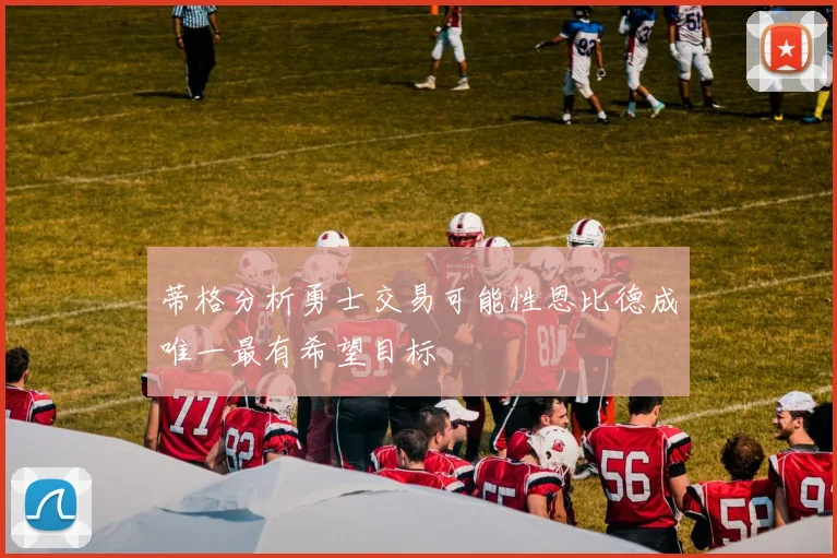 蒂格分析勇士交易可能性恩比德成唯一最有希望目标