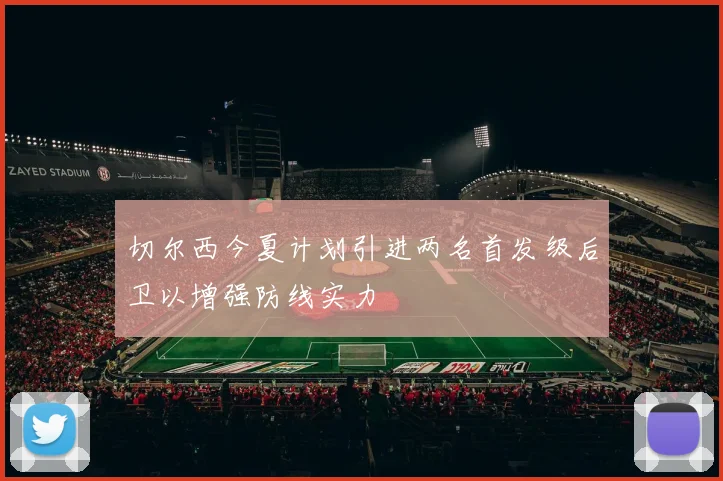切尔西今夏计划引进两名首发级后卫以增强防线实力