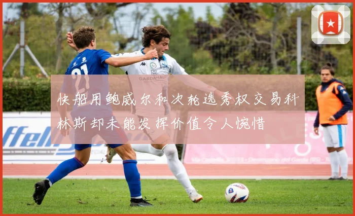 快船用鲍威尔和次轮选秀权交易科林斯却未能发挥价值令人惋惜
