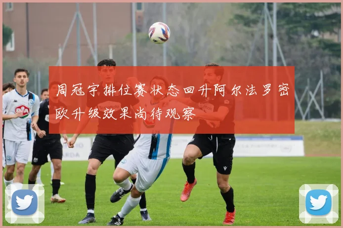 周冠宇排位赛状态回升阿尔法罗密欧升级效果尚待观察