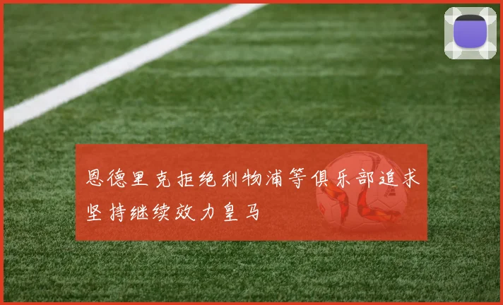 恩德里克拒绝利物浦等俱乐部追求坚持继续效力皇马