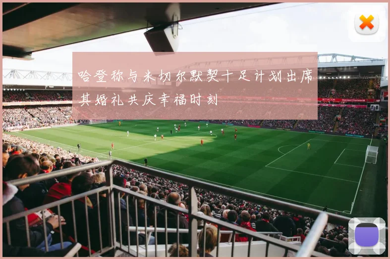 哈登称与米切尔默契十足计划出席其婚礼共庆幸福时刻